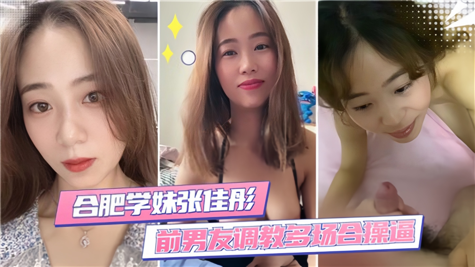 合肥学妹【张佳彤】前男友调教多场合操逼